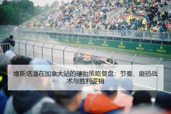 维斯塔潘在加拿大站的硬胎策略复盘：节奏、磨损战术与胜利逻辑 - CBA