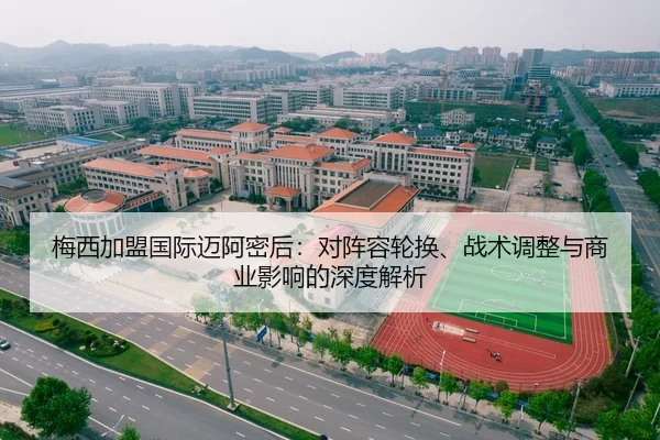 梅西加盟国际迈阿密后：对阵容轮换、战术调整与商业影响的深度解析 - NBA
