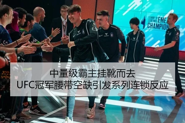 中量级霸主挂靴而去 UFC冠军腰带空缺引发系列连锁反应 | CBA